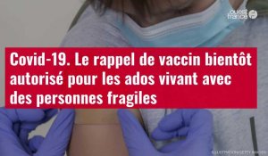 VIDÉO. Covid-19. Le rappel de vaccin bientôt autorisé pour les ados vivant avec des personnes fragiles