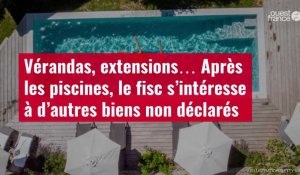 VIDÉO. Vérandas, extensions… Après les piscines, le fisc s’intéresse à d’autres biens non déclarés