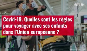 VIDÉO. Covid-19 : quelles sont les règles pour voyager avec ses enfants dans l’Union européenne ?