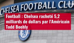 VIDÉO. Football : Chelsea racheté 5,2 milliards de dollars par l'Américain Todd Boelhy