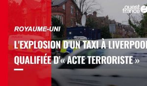 VIDÉO. Royaume-Uni : l'explosion du taxi à Liverpool serait un « acte terroriste » selon la police