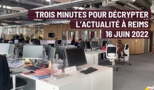 Trois minutes pour décrypter l'actualité à Reims. Le 16 juin 2022