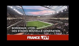 Bordeaux, Lyon : des stades nouvelle génération