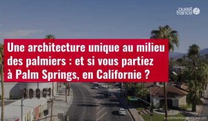 VIDÉO. Une architecture unique au milieu des palmiers : et si vous partiez à Palm Springs, en Californie ?