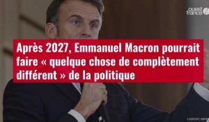 VIDÉO. Après 2027, Emmanuel Macron pourrait faire «quelque chose de complètement différent