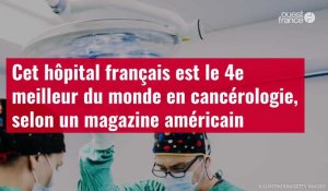 VIDÉO. Cet hôpital français est le 4e meilleur du monde en cancérologie, selon un magazine américain