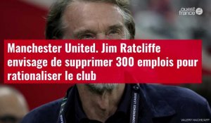 VIDÉO. Manchester United. Jim Ratcliffe envisage de supprimer 300 emplois pour rationalise