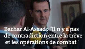 Bachar Al-Assad : "Il n'y a pas de contradiction entre la trêve et les opérations de combat" 