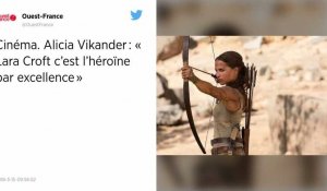 Cinéma. Alicia Vikander : « Lara Croft c'est l'héroïne par excellence"