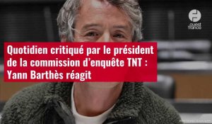 VIDÉO. Quotidien critiqué par le président de la commission d’enquête TNT : Yann Barthès réagit
