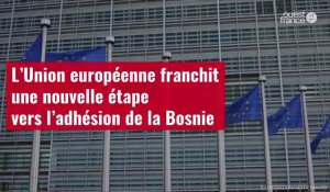 VIDÉO. L’Union européenne franchit une nouvelle étape vers l’adhésion de la Bosnie