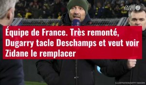 VIDÉO. Équipe de France. Très remonté, Dugarry tacle Deschamps et veut voir Zidane le remp