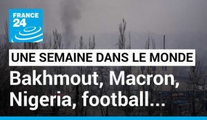 Bakhmout encerclée, Macron en Afrique, présidentielle au Nigeria, démission de N. Le Graët...