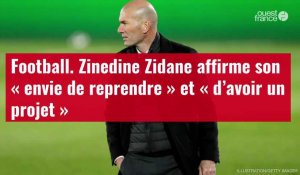 VIDÉO. Football. Zinedine Zidane affirme son « envie de reprendre » et « d’avoir un projet