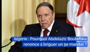 Algérie : Pourquoi le président algérien Abdelaziz Bouteflika renonce à briguer un 5e mandat ?