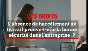 VOS DROITS - L'absence de harcèlement au travail / prouve-t-elle / la bonne sécurité dans l'entreprise ?