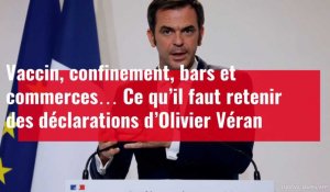 Vaccin, confinement, bars et commerces… Ce qu’il faut retenir des déclarations d’Olivier Véran