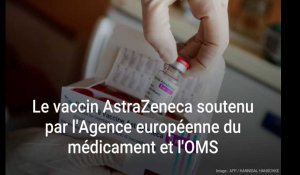 Covid-19 : Le vaccin AstraZeneca soutenu par l'Agence européenne du médicament (EMA) et l'OMS