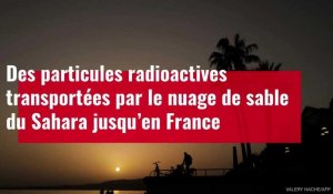 VIDÉO. Des particules radioactives transportées par le nuage de sable du Sahara