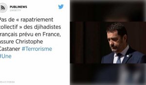 Pas de « rapatriement collectif » des djihadistes français prévu en France, assure Christophe Castaner