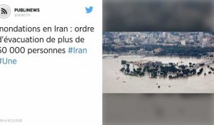 Inondations en Iran : ordre d'évacuation de plus de 60 000 personnes