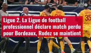 VIDÉO. Ligue 2. La Ligue de football professionnel déclare match perdu pour Bordeaux, Rode