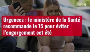 VIDÉO. Urgences : le ministère de la Santé recommande le 15 pour éviter l’engorgement cet été