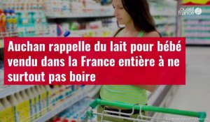 VIDÉO. Auchan rappelle du lait pour bébé vendu dans la France entière à ne surtout pas boire