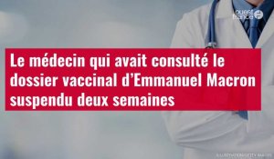VIDÉO. Le médecin qui avait consulté le dossier vaccinal d’Emmanuel Macron suspendu deux semaines