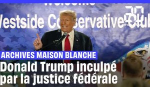 Archives de la Maison Blanche : Donald Trump inculpé par la justice fédérale