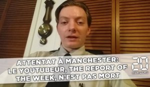 Attentat à Manchester: Le Youtubeur, The Report of the week, n'est pas mort