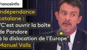 Indépendance catalane : "C'est ouvrir la boîte de Pandore à la dislocation de l'Europe", juge Valls