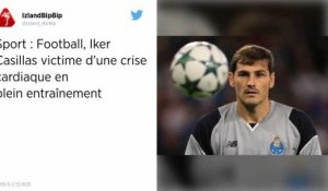 Le gardien de Porto Iker Casillas victime d’une crise cardiaque à l’entraînement