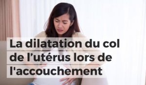 Le point sur la dilatation du col de l’utérus lors de l'accouchement