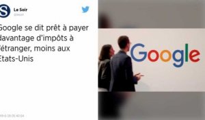 Google se dit prêt à payer davantage d’impôts à l’étranger, moins aux États-Unis