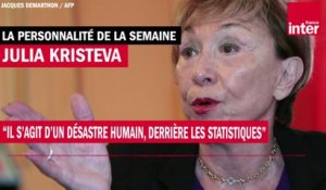 Julia Kristeva : "Il s'agit d'un désastre humain, derrière les statistiques"