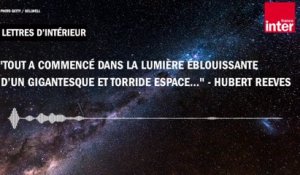 "Tout a commencé dans la lumière éblouissante d’un gigantesque et torride espace..." - Hubert Reeves