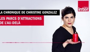 Les parcs d'attraction de l'au-delà - La chronique de Christine Gonzalez