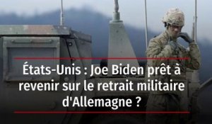 États-Unis : Joe Biden prêt à revenir sur le retrait militaire d'Allemagne ?