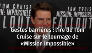 Gestes barrières : l'ire de Tom Cruise sur le tournage de « Mission impossible »