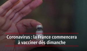 Coronavirus : la France commencera à vacciner dès dimanche