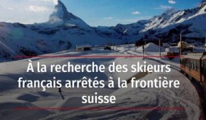 À la recherche des skieurs français arrêtés à la frontière suisse