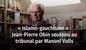 « Islamo-gauchisme » : Jean-Pierre Obin soutenu au tribunal par Manuel Valls