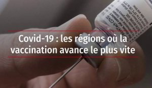 Covid-19 : les régions où la vaccination avance le plus vite