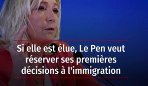 Si elle est élue, Le Pen veut réserver ses premières décisions à l'immigration