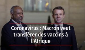 Coronavirus : Macron veut transférer des vaccins à l’Afrique
