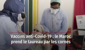 Vaccins anti-Covid-19 : le Maroc prend le taureau par les cornes