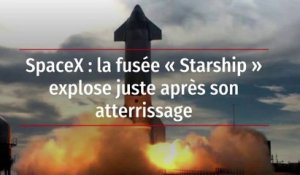 SpaceX : la fusée « Starship » explose juste après son atterrissage