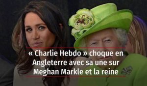 « Charlie Hebdo » choque en Angleterre avec sa une sur Meghan Markle et la reine