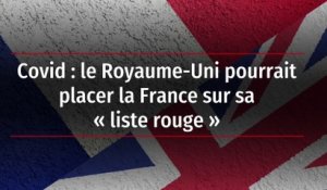 Covid : le Royaume-Uni pourrait placer la France sur sa « liste rouge »